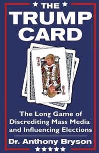 The Trump Card: The Long Game of Discrediting Mass Media & Influencing Elections