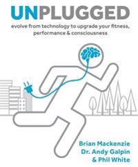 Unplugged: Evolve from Technology to Upgrade Your Fitness, Performance, & Consciousness