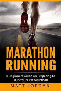 Marathon Running: A Beginners Guide on Preparing to Run Your First Marathon