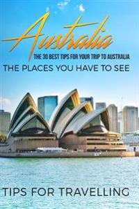 Australia: Australia Travel Guide: The 30 Best Tips for Your Trip to Australia - The Places You Have to See [Booklet]