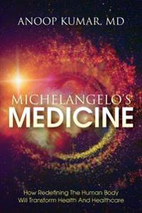 Michelangelo's Medicine: How Redefining the Human Body Will Transform Health and Healthcare
