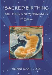 Sacred Birthing: Birthing a New Humanity, 2nd Edition, 2017