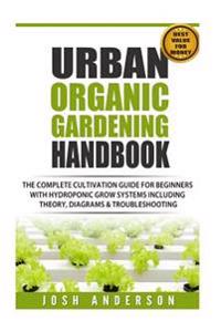 Urban Organic Gardening Handbook: The Complete Cultivation Guide for Beginners with Hydroponic Grow Systems with Theory, Diagrams & Troubleshooting
