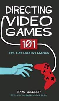 Directing Video Games: 101 Tips for Creative Leaders