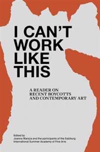 I Can't Work Like This - A Reader on Recent Boycotts and Contemporary Art