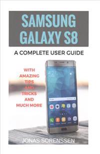 Samsung Galaxy S8: A Complete Userguide with Amazing Tips and Tricks and Many More