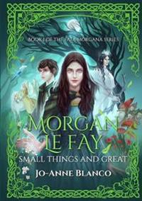 Morgan Le Fay: Small Things and Great