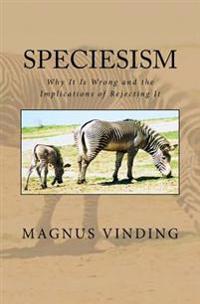 Speciesism: Why It Is Wrong and the Implications of Rejecting It