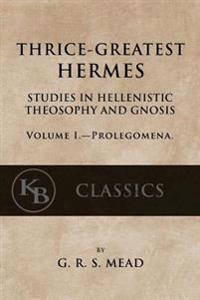Thrice-Greatest Hermes, Volume I: Studies in Hellenistic Theosophy and Gnosis