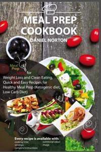 Meal Prep Cookbook: Meal Prep Ideas for Weight Loss and Clean Eating, Quick and Easy Recipes for Healthy Meal Prep (Ketogenic Diet, Low Ca