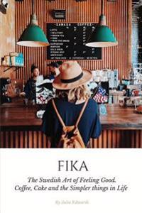Fika: The Swedish Art of Feeling Good. Coffee, Cake and the Simpler Things in Life