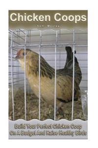 Chicken Coops: Build Your Perfect Chicken COOP on a Budget and Raise Healthy Birds: (Fresh Eggs, Raising Chickens, Backyard Chickens)