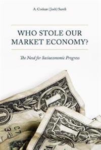 Who Stole Our Market Economy?: The Desperate Need for Socioeconomic Progress