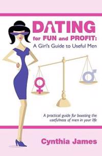 Dating for Fun and Profit: A Girl's Guide to Useful Men