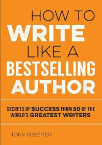 How to write like a bestselling author - secrets of success from 50 of the