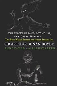 The Speckled Band, Lot No. 249, and Other Horrors: The Best Weird Fiction and Ghost Stories of Sir Arthur Conan Doyle