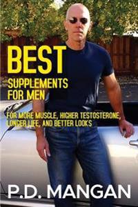 Best Supplements for Men: For More Muscle, Higher Testosterone, Longer Life, and Better Looks