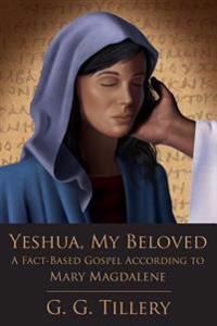Yeshua, My Beloved: A Fact-Based Gospel According to Mary Magdalene