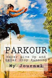 Parkour: Freerunning - Never Give Up - Never Stop Running - My Journal
