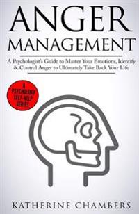 Anger Management: A Psychologist's Guide to Master Your Emotions, Identify & Control Anger to Ultimately Take Back Your Life