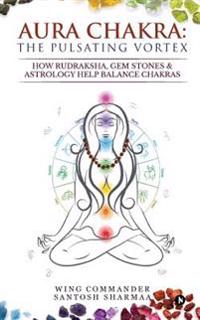Aura Chakra: The Pulsating Vortex: How Rudraksha, Gem Stones & Astrology Help Balance Chakras