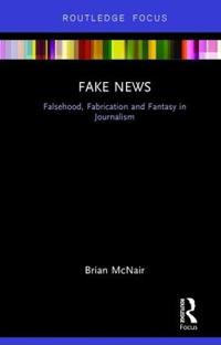 Fake News: Falsehood, Fabrication and Fantasy in Journalism