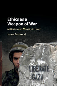 Ethics as a Weapon of War: Militarism and Morality in Israel