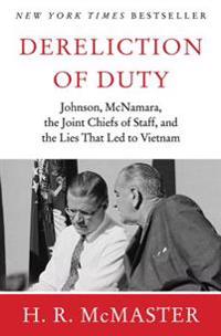 Dereliction of Duty: Johnson, McNamara, the Joint Chiefs of Staff, and the Lies That Led to Vietnam