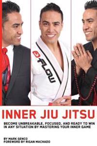 Inner Jiu Jitsu: Become Unbreakable, Focused, and Ready to Win in Any Situation by Mastering Your Inner Game