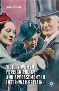 Guilty Women, Foreign Policy, and Appeasement in Inter-war Britain