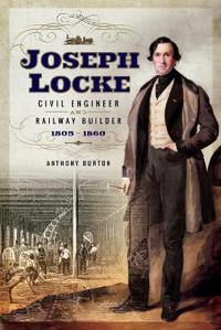 Joseph Locke: Civil Engineer and Railway Builder 1805 - 1860