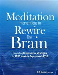 Meditation Interventions to Rewire the Brain: Integrating Neuroscience Strategies for ADHD, Anxiety, Depression & Ptsd