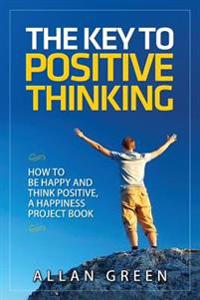 The Key to Positive Thinking: How to Be Happy and Think Positive, a Happiness Project Book