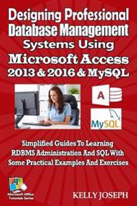 Designing Professional Database Management Systems Using MS Access 2016 & MySQL: Simplified Guides to Learning RDBMS Administration and SQL with Some