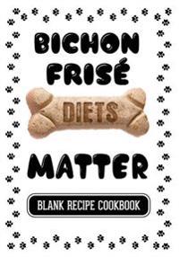 Bichon Frise Diets Matter: Dog Food Recipes Easy and Healthy Homemade Dog Food, Blank Recipe Cookbook, 7 X 10, 100 Blank Recipe Pages