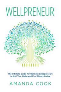 Wellpreneur: The Ultimate Guide for Wellness Entrepreneurs to Nail Your Niche and Find Clients Online