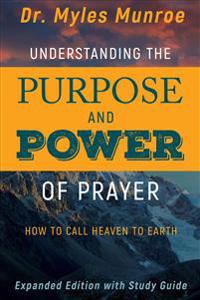Understanding the Purpose and Power of Prayer: How to Call Heaven to Earth