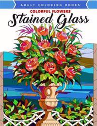 Colorful Flowers Stained Glass Coloring Book: Mind Calming and Stress Relieving Patterns