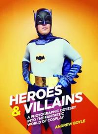 Heroes & Villains: A Photographic Odyssey Into the Fantastic World of Cosplay