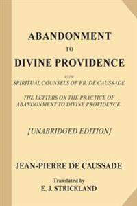 Abandonment to Divine Providence [Unabridged Edition]: With Spiritual Counsels of Fr. de Caussade - The Letters on the Practice of Abandonment to Divi