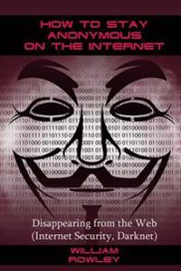How to Stay Anonymous on the Internet: Disappearing from the Web (Internet Security, Darknet)