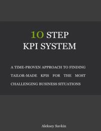 10 Step Kpi System: A Time-proven Approach to Finding Tailor-made Kpis for the Most Challenging Business Situations
