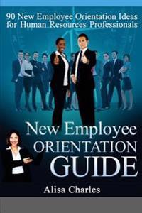 New Employee Orientation Guide: 90 New Employee Orientation Ideas for Human Resources Professionals