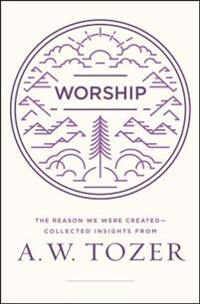 Worship: The Reason We Were Created-Collected Insights from A. W. Tozer