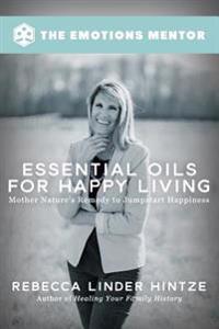 Essential Oils for Happy Living: Mother Nature's Remedy to Jumpstart Happiness