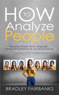 How to Analyze People: Reading People, Body Language, Recognizing Emotions & Facial Expressions
