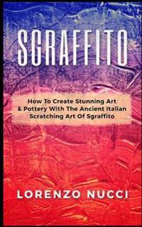 Sgraffito: How to Create Stunning Art and Pottery with the Ancient Italian Scratching of Sgraffito