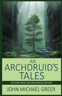 An Archdruid's Tales: Fiction from the Archdruid Report
