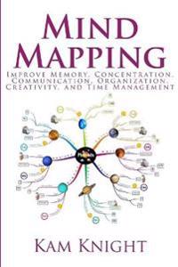 Mind Mapping: Improve Memory, Concentration, Communication, Organization, Creativity, and Time Management