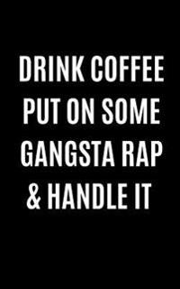 Drink Coffee Put on Some Gangsta Rap & Handle It: 5x8 Music Lover Writing Journal Lined, Diary, Notebook for Men & Women